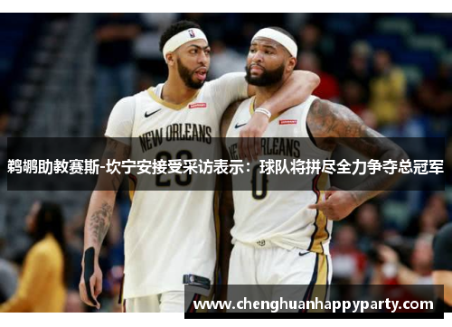 鹈鹕助教赛斯-坎宁安接受采访表示：球队将拼尽全力争夺总冠军